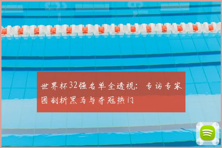 世界杯32强名单全透视：专访专家团剖析黑马与夺冠热门
