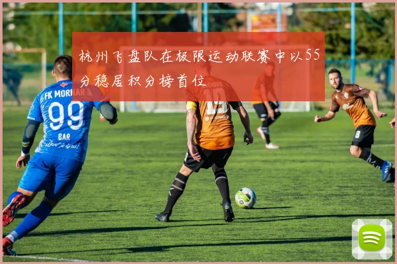 杭州飞盘队在极限运动联赛中以55分稳居积分榜首位