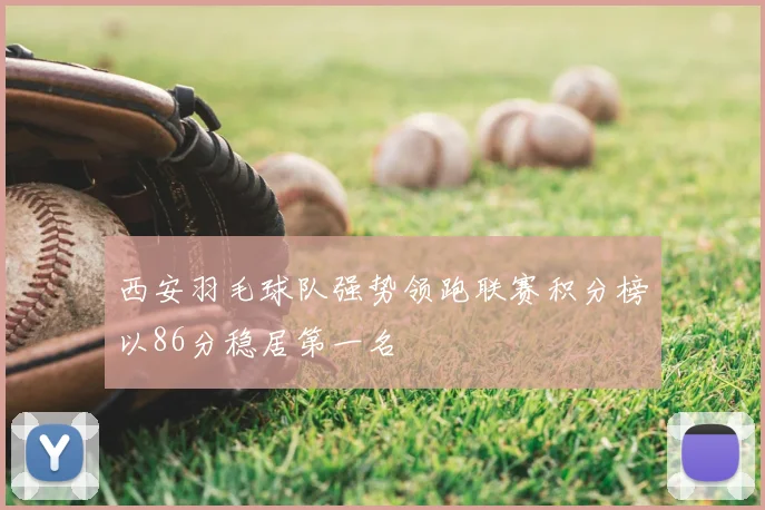 西安羽毛球队强势领跑联赛积分榜以86分稳居第一名