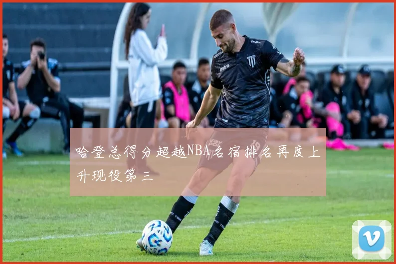 哈登总得分超越NBA名宿排名再度上升现役第三