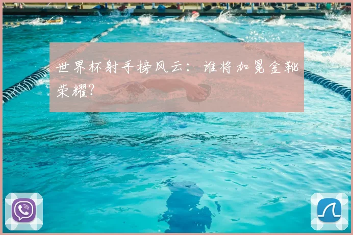 世界杯射手榜风云：谁将加冕金靴荣耀？