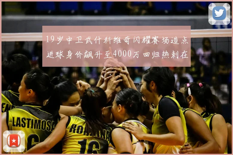 19岁中卫武什科维奇闪耀赛场造点进球身价飙升至4000万回归热刺在即