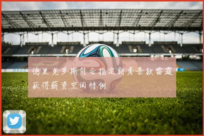 德里克罗斯符合指定新秀条款雷霆获得薪资空间特例