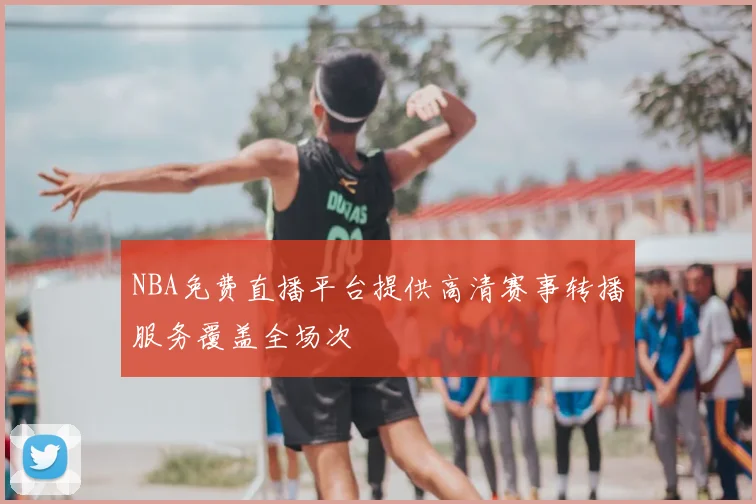 NBA免费直播平台提供高清赛事转播服务覆盖全场次