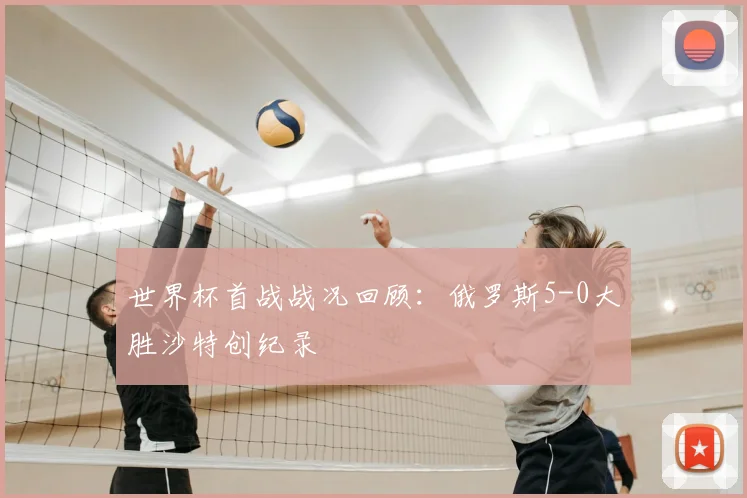 世界杯首战战况回顾：俄罗斯5-0大胜沙特创纪录