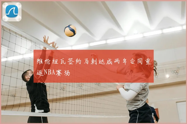 维伦纽瓦签约马刺达成两年合同重返NBA赛场