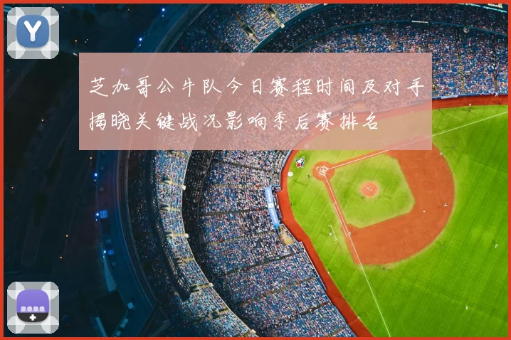 芝加哥公牛队今日赛程时间及对手揭晓关键战况影响季后赛排名
