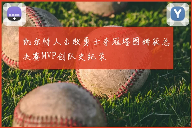 凯尔特人击败勇士夺冠塔图姆获总决赛MVP创队史纪录