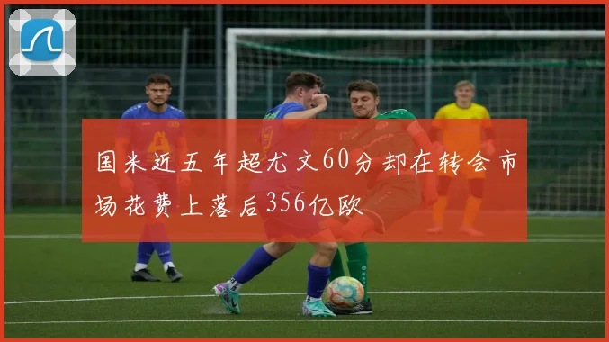 国米近五年超尤文60分却在转会市场花费上落后356亿欧