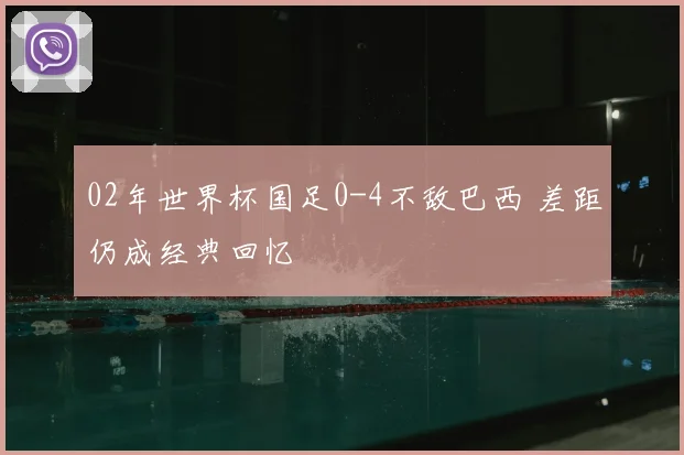 02年世界杯国足0-4不敌巴西 差距仍成经典回忆