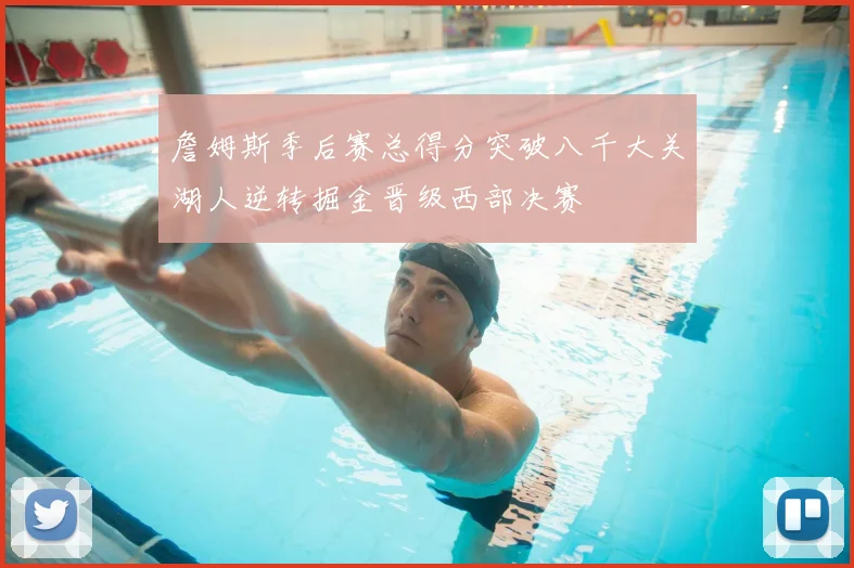 詹姆斯季后赛总得分突破八千大关湖人逆转掘金晋级西部决赛