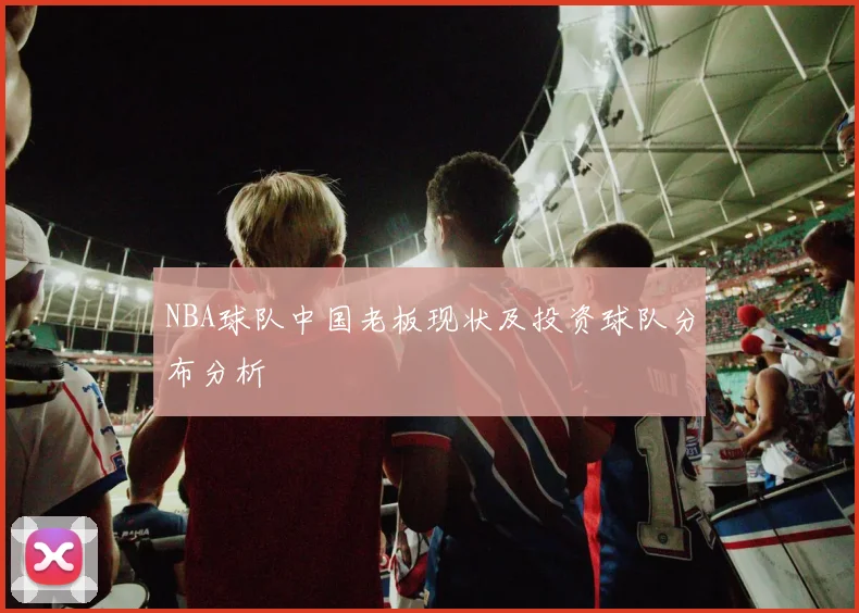 NBA球队中国老板现状及投资球队分布分析