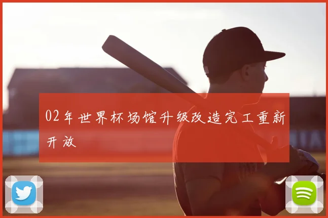 02年世界杯场馆升级改造完工重新开放